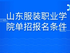 山东服装职业学院单招报名条件-山东单招网