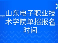 山东电子职业技术学院单招报名时间-山东单招网