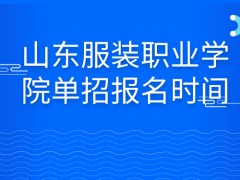 山东服装职业学院单招报名时间-山东单招网