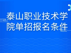 泰山职业技术学院单招报名条件-山东单招网