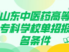 山东中医药高等专科学校单招报名条件-山东单招网