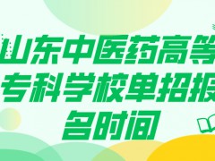 山东中医药高等专科学校单招报名时间-山东单招网