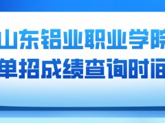 山东铝业职业学院单招成绩查询时间-山东单招网