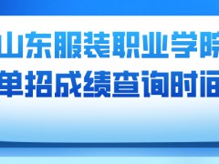 山东服装职业学院单招成绩查询时间-山东单招网