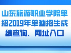 山东旅游职业学院单招2019年单独招生成绩查询、网址入口-山东单招网