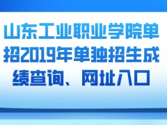 山东工业职业学院单招2019年单独招生成绩查询、网址入口-山东单招网