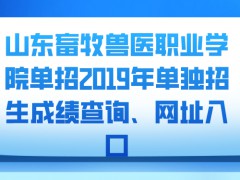 山东畜牧兽医职业学院单招2019年单独招生成绩查询、网址入口-山东单招网