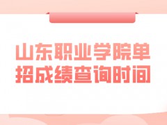 山东职业学院单招成绩查询时间-山东单招网