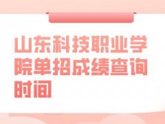 山东科技职业学院单招成绩查询时间-山东单招网