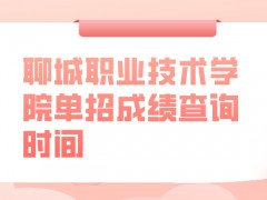 聊城职业技术学院单招成绩查询时间-山东单招网