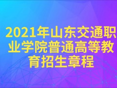 2021年山东交通职业学院普通高等教育招生章程-山东单招网