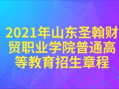 2021年山东圣翰财贸职业学院普通高等教育招生章程-山东单招网