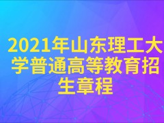 2021年山东理工大学普通高等教育招生章程-山东单招网