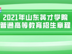 2021年山东英才学院普通高等教育招生章程-山东单招网