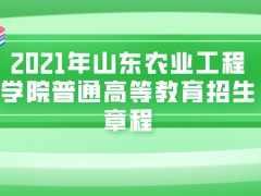 2021年山东农业工程学院普通高等教育招生章程-山东单招网