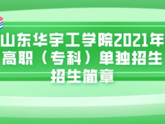 山东华宇工学院2021年高职（专科）单独招生招生简章-山东单招网