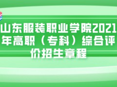 山东服装职业学院2021年高职（专科）综合评价招生章程-山东单招网