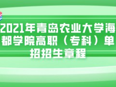 2021年青岛农业大学海都学院高职（专科）单招招生章程-山东单招网