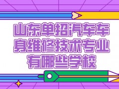 山东单招汽车车身维修技术专业有哪些学校-山东单招网