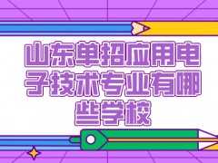 山东单招应用电子技术专业有哪些学校-山东单招网