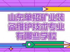 山东单招矿业装备维护技术专业有哪些学校-山东单招网