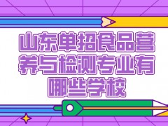 山东单招食品营养与检测专业有哪些学校-山东单招网