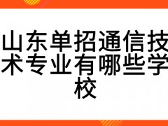 山东单招通信技术专业有哪些学校-山东单招网