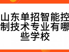 山东单招智能控制技术专业有哪些学校-山东单招网