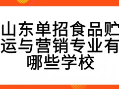 山东单招食品贮运与营销专业有哪些学校-山东单招网