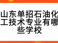 山东单招石油化工技术专业有哪些学校-山东单招网