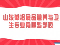 山东单招食品营养与卫生专业有哪些学校-山东单招网