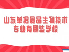 山东单招食品生物技术专业有哪些学校-山东单招网