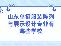 山东单招服装陈列与展示设计专业有哪些学校-山东单招网