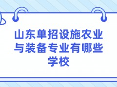 山东单招设施农业与装备专业有哪些学校-山东单招网