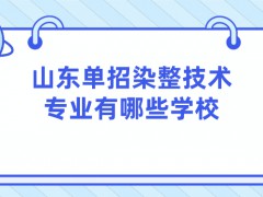 山东单招染整技术专业有哪些学校-山东单招网