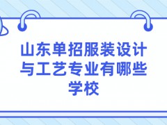 山东单招服装设计与工艺专业有哪些学校-山东单招网