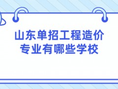 山东单招工程造价专业有哪些学校-山东单招网