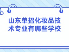 山东单招化妆品技术专业有哪些学校-山东单招网