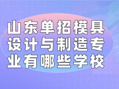 山东单招模具设计与制造专业有哪些学校-山东单招网