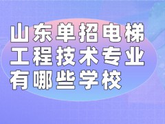 山东单招电梯工程技术专业有哪些学校-山东单招网