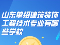 山东单招建筑装饰工程技术专业有哪些学校-山东单招网