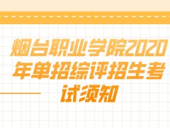 烟台职业学院2020年单招综评招生考试须知-山东单招网