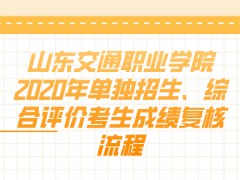 山东交通职业学院  2020年单独招生、综合评价考生成绩复核流程-山东单招网