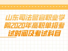 山东司法警官职业学院2020年高职单招考试时间及考试科目-山东单招网