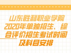 山东胜利职业学院2020年单独招生、综合评价招生考试时间及科目安排-山东单招网