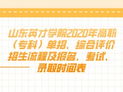 山东英才学院2020年高职（专科）单招、综合评价招生流程及报名、考试、录取时间表-山东单招网