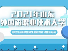 2021年山东外国语职业技术大学高职（专科）单独招生和综合评价招生章程