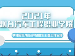 2021年烟台汽车工程职业学院单独招生/综合评价招生主要工作安排