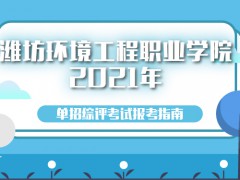 潍坊环境工程职业学院2021年单招综评考试报考指南