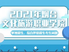 2021年烟台文化旅游职业学院单独招生、综合评价招生考生问题